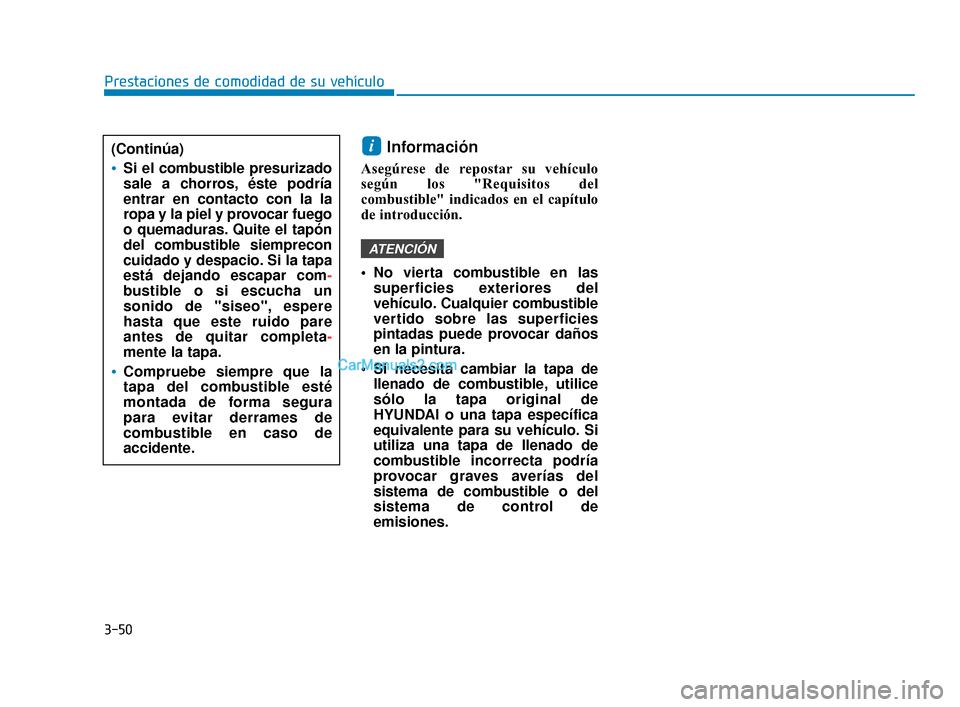 Hyundai Elantra 2018  Manual del propietario (in Spanish) 3-50
Información 
Asegúrese de repostar su vehículo
según los "Requisitos del
combustible" indicados en el capítulo
de introducción.
 No vierta combustible en lassuperficies exteriores del
vehí