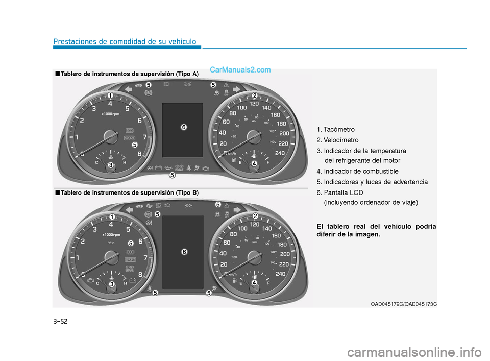 Hyundai Elantra 2018  Manual del propietario (in Spanish) 3-52
Prestaciones de comodidad de su vehículo
OAD045172C/OAD045173C
El tablero real del vehículo podría
diferir de la imagen.
■
■Tablero de instrumentos de supervisión (Tipo B)
1. Tacómetro
2