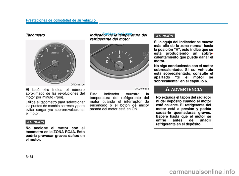 Hyundai Elantra 2018  Manual del propietario (in Spanish) Tacómetro
El tacómetro indica el número
aproximado de las revoluciones del
motor por minuto (rpm).
Utilice el tacómetro para seleccionar
los puntos de cambio correcto y para
evitar cargar y/o sobr