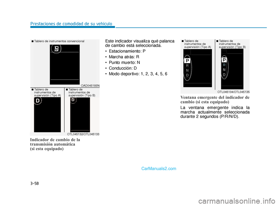 Hyundai Elantra 2018  Manual del propietario (in Spanish) Indicador de cambio de la
transmisión automática 
(si esta equipado)
Este indicador visualiza qué palanca
de cambio está seleccionada.
 Estacionamiento: P
 Marcha atrás: R
 Punto muerto: N
 Condu