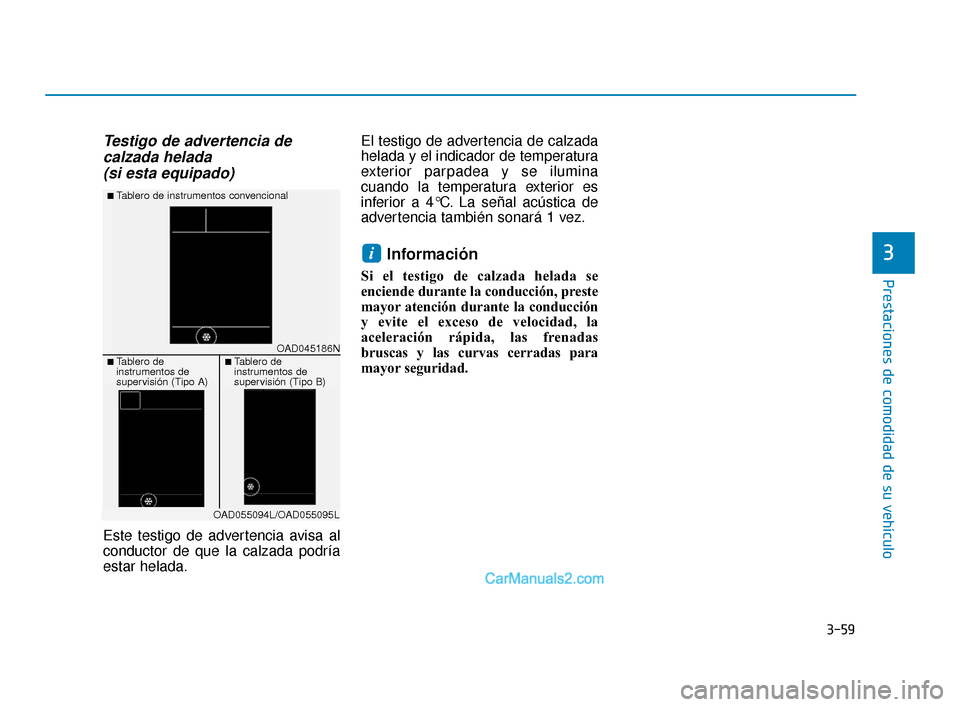 Hyundai Elantra 2018  Manual del propietario (in Spanish) 3-59
Prestaciones de comodidad de su vehículo
3
Testigo de advertencia decalzada helada (si esta equipado)
Este testigo de advertencia avisa al
conductor de que la calzada podría
estar helada. El te