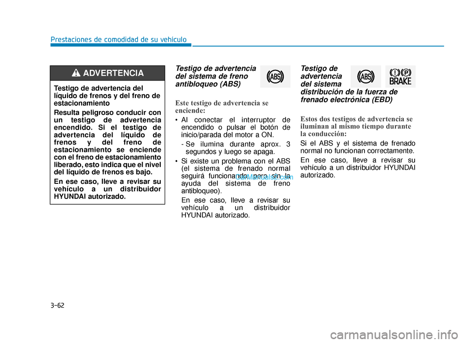Hyundai Elantra 2018  Manual del propietario (in Spanish) 3-62
Prestaciones de comodidad de su vehículo
Testigo de advertenciadel sistema de frenoantibloqueo (ABS)
Este testigo de advertencia se
enciende:
 Al conectar el interruptor de
encendido o pulsar el