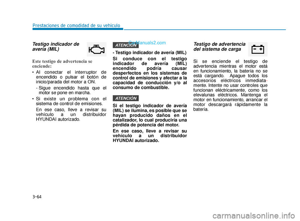 Hyundai Elantra 2018  Manual del propietario (in Spanish) 3-64
Prestaciones de comodidad de su vehículo
Testigo indicador deavería (MIL)
Este testigo de advertencia se
enciende:
 Al conectar el interruptor de
encendido o pulsar el botón de
inicio/parada d