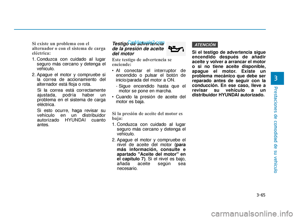 Hyundai Elantra 2018  Manual del propietario (in Spanish) 3-65
Prestaciones de comodidad de su vehículo
3
Si existe un problema con el
alternador o con el sistema de carga
eléctrica:
1. Conduzca con cuidado al lugarseguro más cercano y detenga el
vehícul
