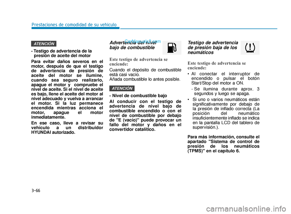 Hyundai Elantra 2018  Manual del propietario (in Spanish) 3-66
Prestaciones de comodidad de su vehículo
- Testigo de advertencia de la presión de aceite del motor
Para evitar daños severos en el
motor, después de que el testigo
de advertencia de presión
