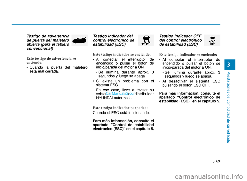 Hyundai Elantra 2018  Manual del propietario (in Spanish) 3-69
Prestaciones de comodidad de su vehículo
3
Testigo de advertenciade puerta del maleteroabierta (para el tableroconvencional) 
Este testigo de advertencia se
enciende:
 Cuando la puerta del malet