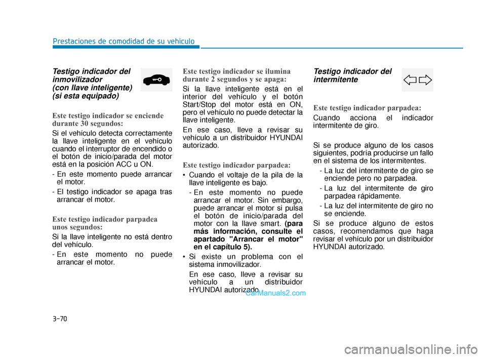 Hyundai Elantra 2018  Manual del propietario (in Spanish) 3-70
Prestaciones de comodidad de su vehículo
Testigo indicador delinmovilizador (con llave inteligente)(si esta equipado)
Este testigo indicador se enciende
durante 30 segundos:
Si el vehículo dete