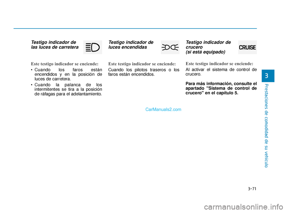 Hyundai Elantra 2018  Manual del propietario (in Spanish) 3-71
Prestaciones de comodidad de su vehículo
3
Testigo indicador delas luces de carretera
Este testigo indicador se enciende:
 Cuando los faros están
encendidos y en la posición de
luces de carret