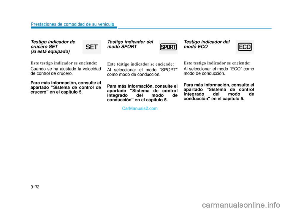 Hyundai Elantra 2018  Manual del propietario (in Spanish) 3-72
Prestaciones de comodidad de su vehículo
Testigo indicador decrucero SET (si está equipado)
Este testigo indicador se enciende:
Cuando se ha ajustado la velocidad
de control de crucero.
Para m