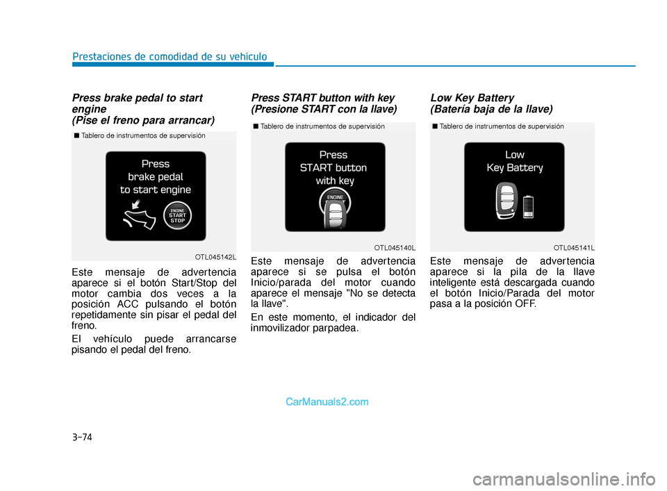 Hyundai Elantra 2018  Manual del propietario (in Spanish) Press brake pedal to startengine (Pise el freno para arrancar) 
Este mensaje de advertencia
aparece si el botón Start/Stop del
motor cambia dos veces a la
posición ACC pulsando el botón
repetidamen