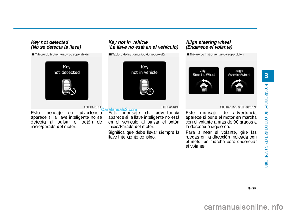 Hyundai Elantra 2018  Manual del propietario (in Spanish) 3-75
Prestaciones de comodidad de su vehículo
3
Key not detected (No se detecta la llave)
Este mensaje de advertencia
aparece si la llave inteligente no se
detecta al pulsar el botón de
inicio/parad
