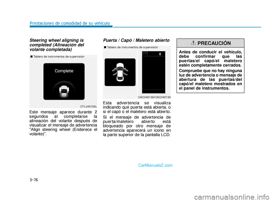 Hyundai Elantra 2018  Manual del propietario (in Spanish) 3-76
Prestaciones de comodidad de su vehículo
Steering wheel aligning iscompleted (Alineación delvolante completada)
Este mensaje aparece durante 2
segundos al completarse la
alineación del volante