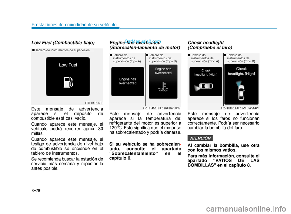 Hyundai Elantra 2018  Manual del propietario (in Spanish) 3-78
Prestaciones de comodidad de su vehículo
Low Fuel (Combustible bajo)
Este mensaje de advertencia
aparece si el depósito de
combustible está casi vacío.
Cuando aparece este mensaje, el
vehícu