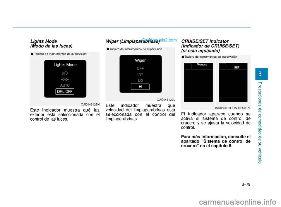 Hyundai Elantra 2018  Manual del propietario (in Spanish) 3-79
Prestaciones de comodidad de su vehículo
3
Lights Mode (Modo de las luces) 
Este indicador muestra qué luz
exterior está seleccionada con el
control de las luces.
Wiper (Limpiaparabrisas)
Este