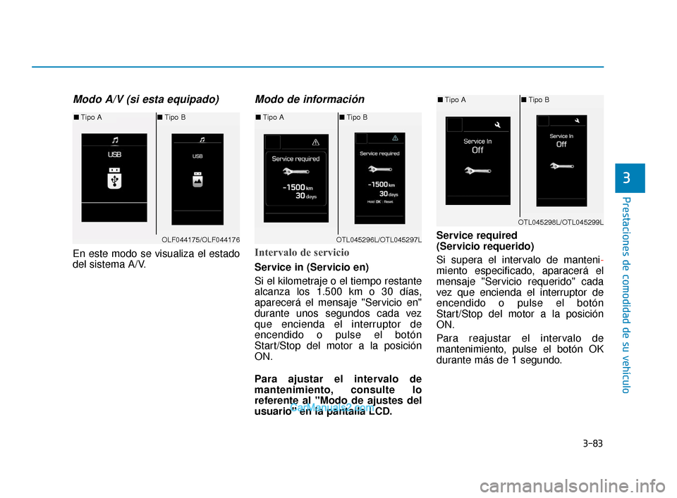 Hyundai Elantra 2018  Manual del propietario (in Spanish) 3-83
Prestaciones de comodidad de su vehículo
3
Modo A/V (si esta equipado)
En este modo se visualiza el estado
del sistema A/V.
Modo de información
Intervalo de servicio
Service in (Servicio en)
Si