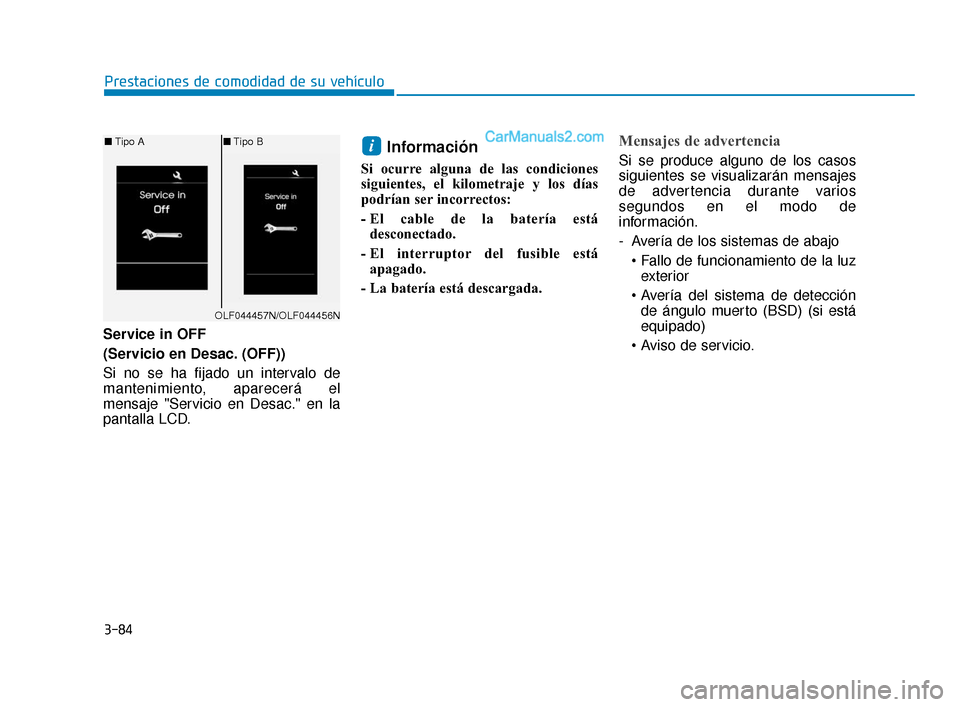 Hyundai Elantra 2018  Manual del propietario (in Spanish) 3-84
Prestaciones de comodidad de su vehículo
Service in OFF
(Servicio en Desac. (OFF))
Si no se ha fijado un intervalo de
mantenimiento, aparecerá el
mensaje "Servicio en Desac." en la
pantalla LCD