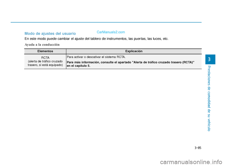 Hyundai Elantra 2018  Manual del propietario (in Spanish) 3-85
Prestaciones de comodidad de su vehículo
3
Modo de ajustes del usuario
En este modo puede cambiar el ajuste del tablero de instrumentos, las puertas, las luces, etc.
Ayuda a la conducción
Eleme