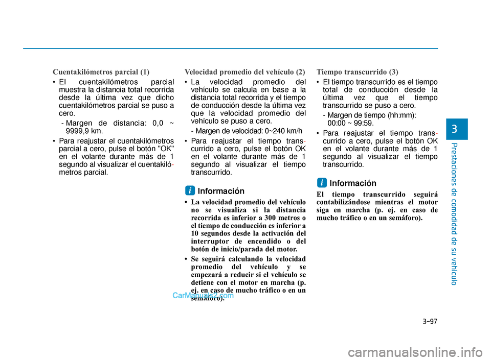Hyundai Elantra 2018  Manual del propietario (in Spanish) 3-97
Prestaciones de comodidad de su vehículo
3
Cuentakilómetros parcial (1)
 El cuentakilómetros parcialmuestra la distancia total recorrida
desde la última vez que dicho
cuentakilómetros parcia