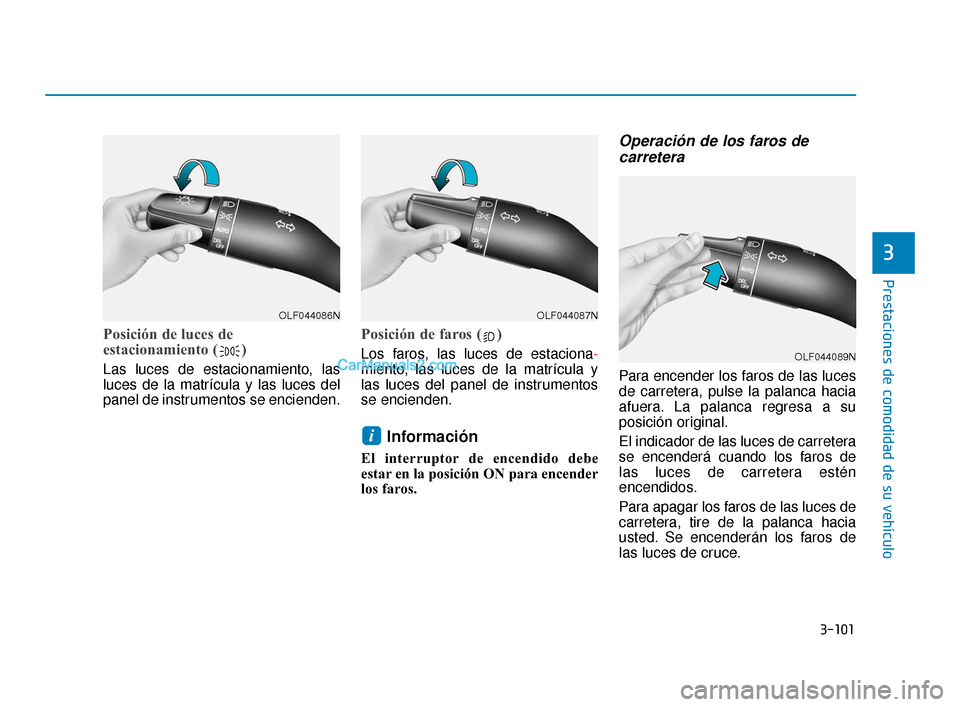 Hyundai Elantra 2018  Manual del propietario (in Spanish) 3-101
Prestaciones de comodidad de su vehículo
3
Posición de luces de
estacionamiento ( )
Las luces de estacionamiento, las
luces de la matrícula y las luces del
panel de instrumentos se encienden.