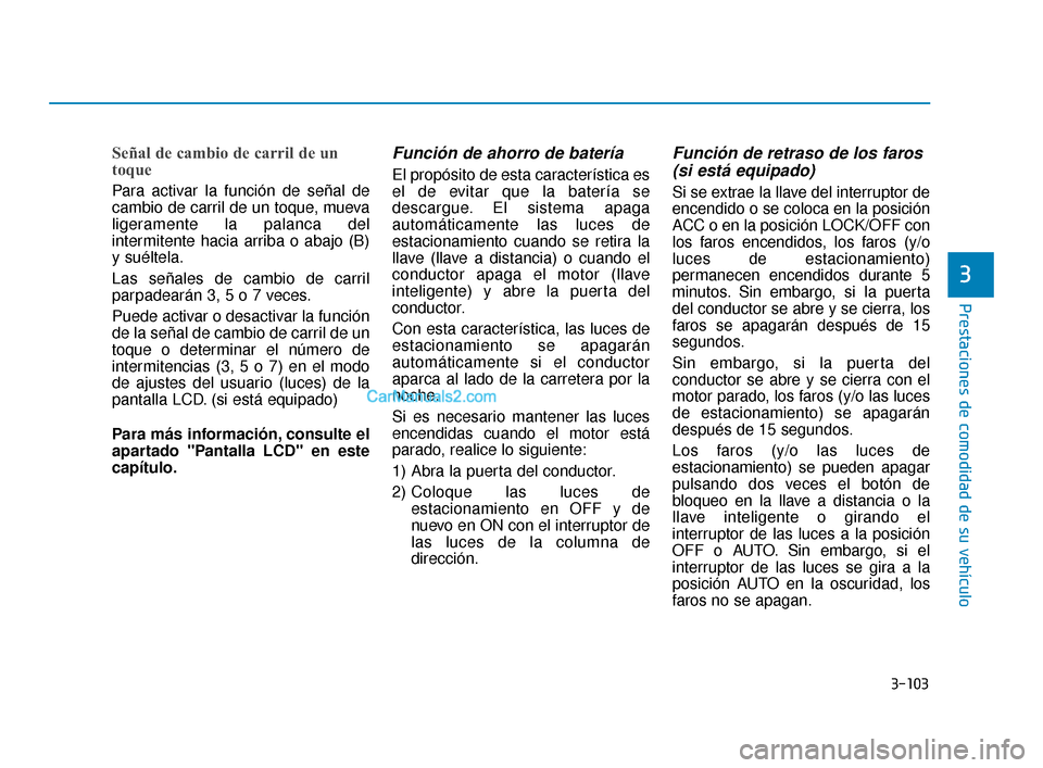 Hyundai Elantra 2018  Manual del propietario (in Spanish) 3-103
Prestaciones de comodidad de su vehículo
3
Señal de cambio de carril de un
toque 
Para activar la función de señal de
cambio de carril de un toque, mueva
ligeramente la palanca del
intermite