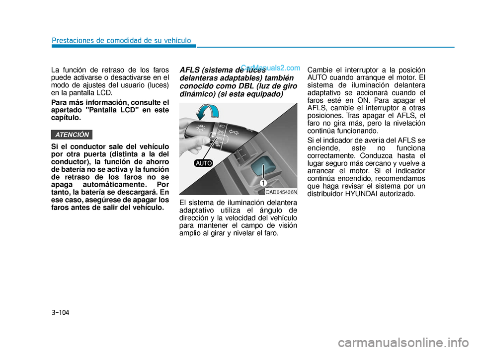 Hyundai Elantra 2018  Manual del propietario (in Spanish) 3-104
Prestaciones de comodidad de su vehículo
La función de retraso de los faros
puede activarse o desactivarse en el
modo de ajustes del usuario (luces)
en la pantalla LCD.
Para más información,