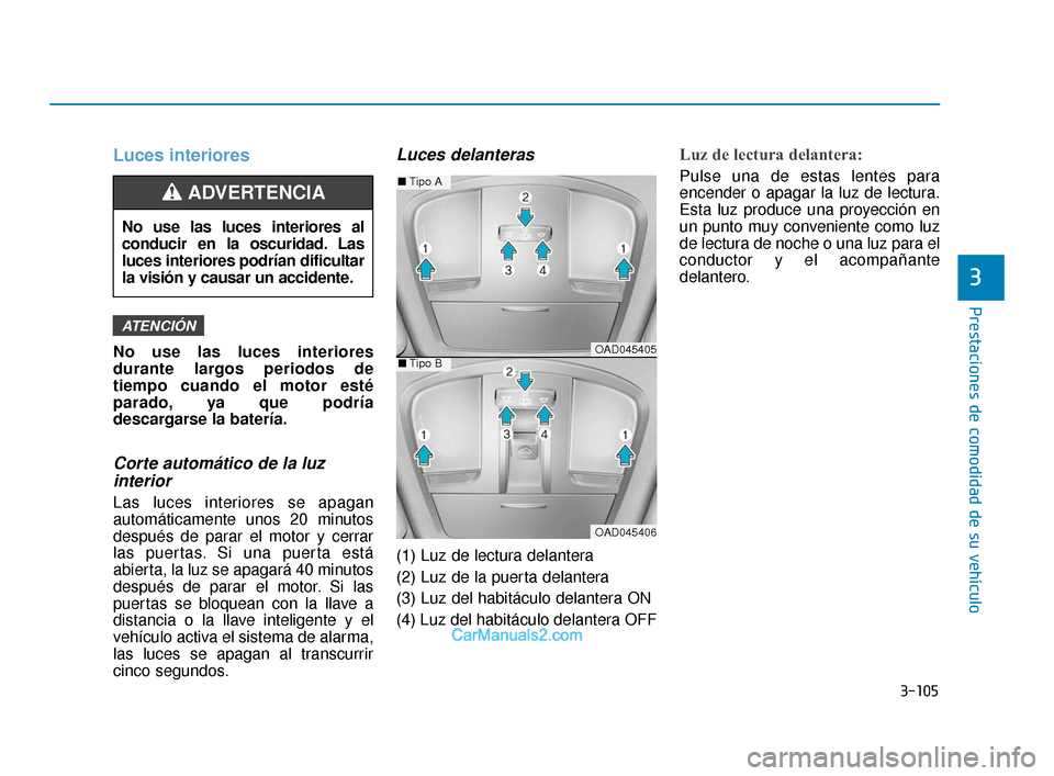 Hyundai Elantra 2018  Manual del propietario (in Spanish) 3-105
Prestaciones de comodidad de su vehículo
3
Luces interiores
No use las luces interiores
durante largos periodos de
tiempo cuando el motor esté
parado, ya que podría
descargarse la batería.
C