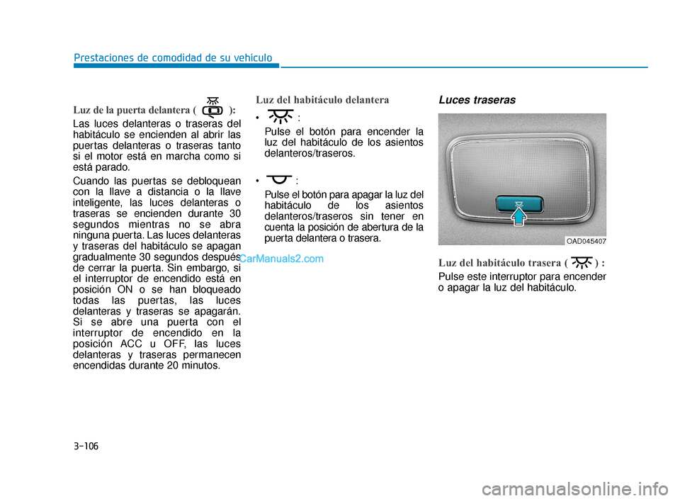 Hyundai Elantra 2018  Manual del propietario (in Spanish) 3-106
Prestaciones de comodidad de su vehículo
Luz de la puerta delantera ( ):
Las luces delanteras o traseras del
habitáculo se encienden al abrir las
puertas delanteras o traseras tanto
si el moto