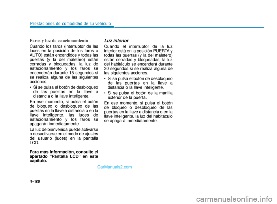 Hyundai Elantra 2018  Manual del propietario (in Spanish) 3-108
Prestaciones de comodidad de su vehículo
Faros y luz de estacionamiento
Cuando los faros (interruptor de las
luces en la posición de los faros o
AUTO) están encendidos y todas las
puertas (y 