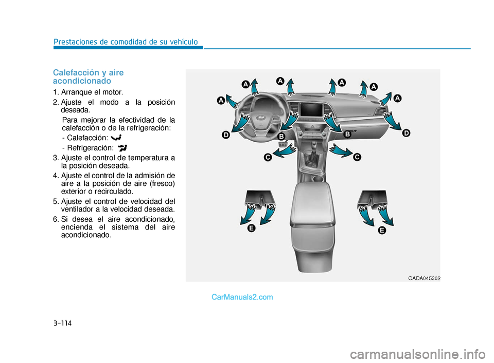 Hyundai Elantra 2018  Manual del propietario (in Spanish) 3-114
Prestaciones de comodidad de su vehículo
Calefacción y aire
acondicionado
1. Arranque el motor.
2. Ajuste el modo a la posicióndeseada.
Para mejorar la efectividad de la
calefacción o de la 