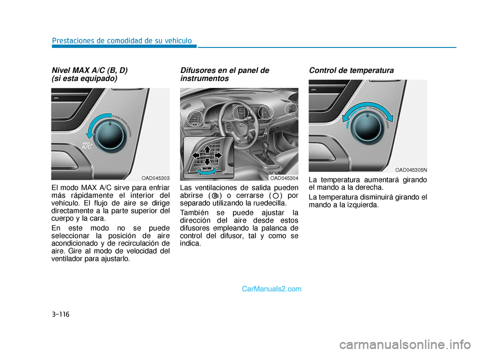 Hyundai Elantra 2018  Manual del propietario (in Spanish) 3-116
Prestaciones de comodidad de su vehículo
Nivel MAX A/C (B, D)(si esta equipado)
El modo MAX A/C sirve para enfriar
más rápidamente el interior del
vehículo. El flujo de aire se dirige
direct