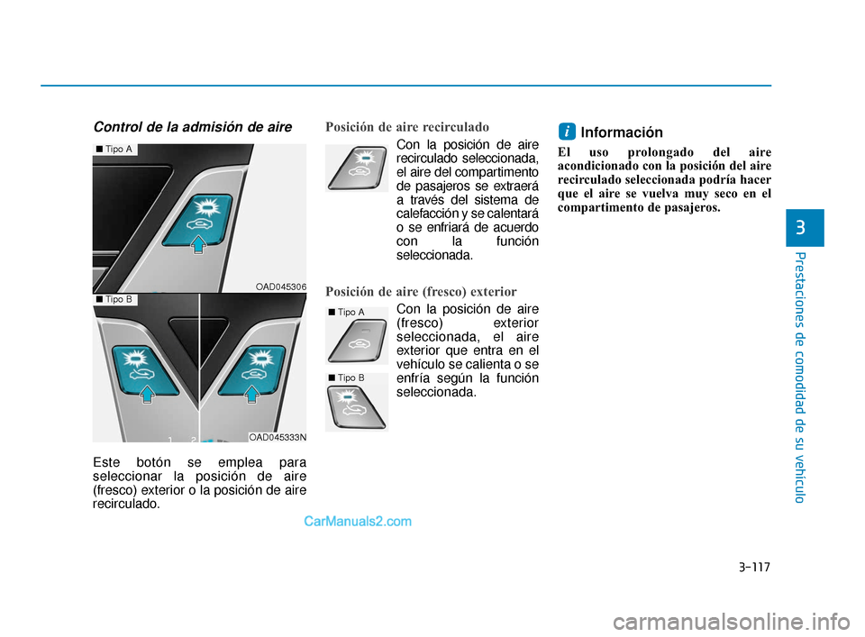 Hyundai Elantra 2018  Manual del propietario (in Spanish) 3-117
Prestaciones de comodidad de su vehículo
3
Control de la admisión de aire
Este botón se emplea para
seleccionar la posición de aire
(fresco) exterior o la posición de aire
recirculado.
Posi