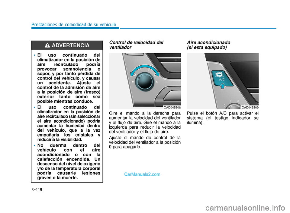 Hyundai Elantra 2018  Manual del propietario (in Spanish) 3-118
Prestaciones de comodidad de su vehículo
Control de velocidad delventilador
Gire el mando a la derecha para
aumentar la velocidad del ventilador
y el flujo de aire. Gire el mando a la
izquierda