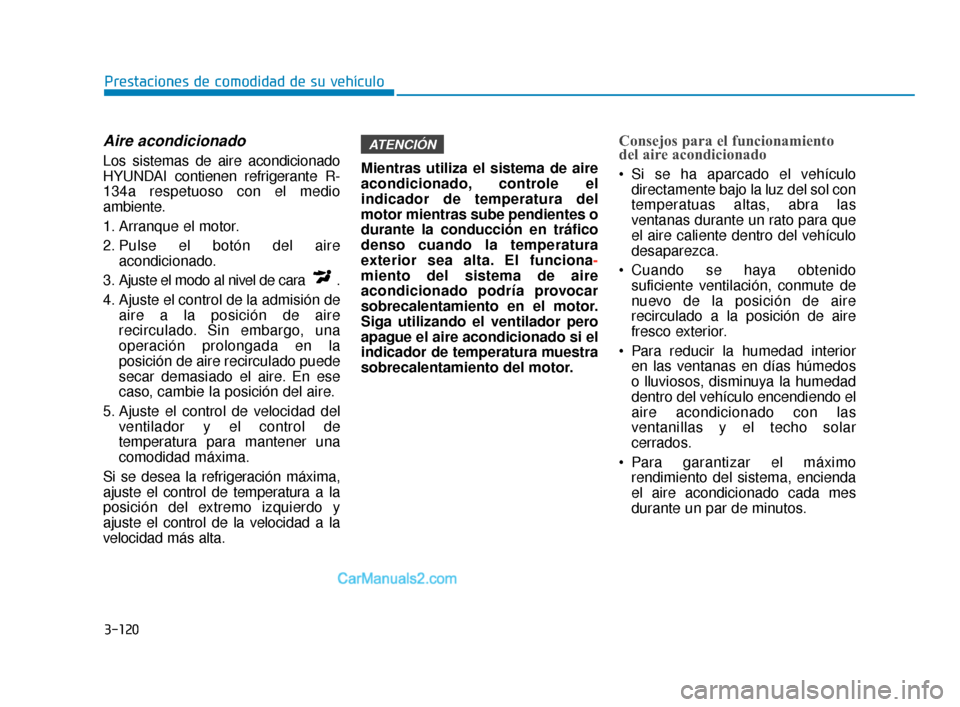 Hyundai Elantra 2018  Manual del propietario (in Spanish) 3-120
Prestaciones de comodidad de su vehículo
Aire acondicionado  
Los sistemas de aire acondicionado
HYUNDAI contienen refrigerante R-
134a respetuoso con el medio
ambiente.
1. Arranque el motor.
2