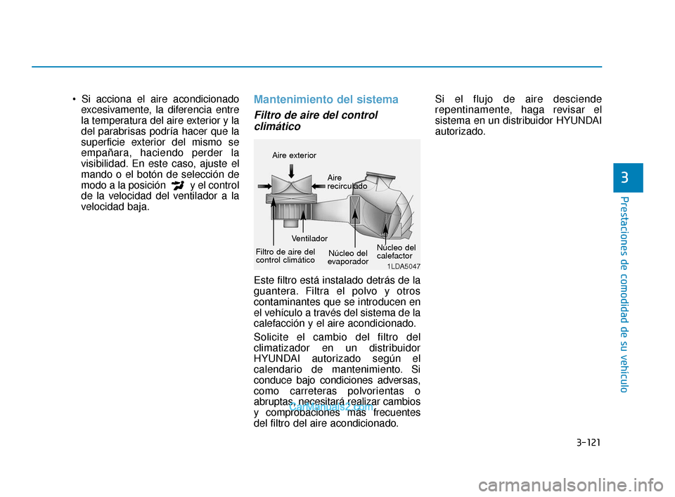 Hyundai Elantra 2018  Manual del propietario (in Spanish) 3-121
Prestaciones de comodidad de su vehículo
3
excesivamente, la diferencia entre
la temperatura del aire exterior y la
del parabrisas podría hacer que la
superficie exterior del mismo se
empañar