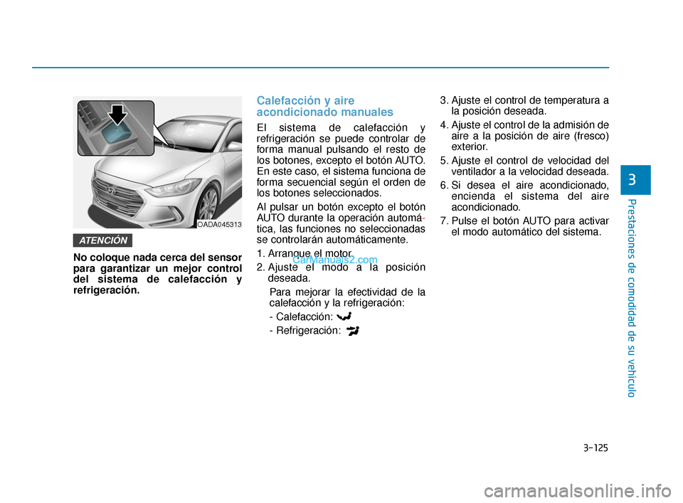 Hyundai Elantra 2018  Manual del propietario (in Spanish) 3-125
Prestaciones de comodidad de su vehículo
3
No coloque nada cerca del sensor
para garantizar un mejor control
del sistema de calefacción y
refrigeración.
Calefacción y aire
acondicionado manu
