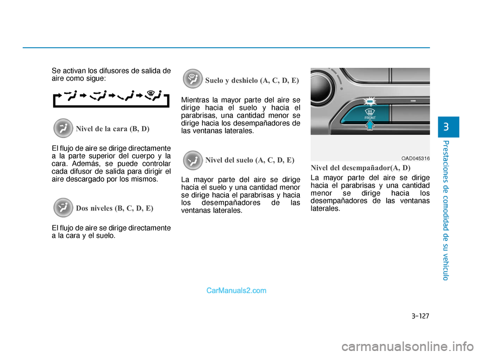 Hyundai Elantra 2018  Manual del propietario (in Spanish) 3-127
Prestaciones de comodidad de su vehículo
3
Se activan los difusores de salida de
aire como sigue:
Nivel de la cara (B, D)
El flujo de aire se dirige directamente
a la parte superior del cuerpo 