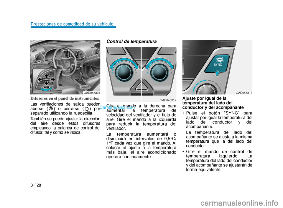 Hyundai Elantra 2018  Manual del propietario (in Spanish) 3-128
Prestaciones de comodidad de su vehículo
Difusores en el panel de instrumentos
Las ventilaciones de salida pueden
abrirse ( ) o cerrarse ( ) por
separado utilizando la ruedecilla.
También se p