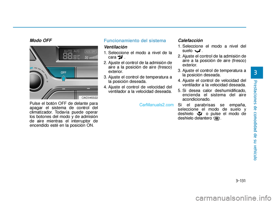 Hyundai Elantra 2018  Manual del propietario (in Spanish) 3-131
Prestaciones de comodidad de su vehículo
3
Modo OFF
Pulse el botón OFF de delante para
apagar el sistema de control del
climatizador. Todavía puede operar
los botones del modo y de admisión
