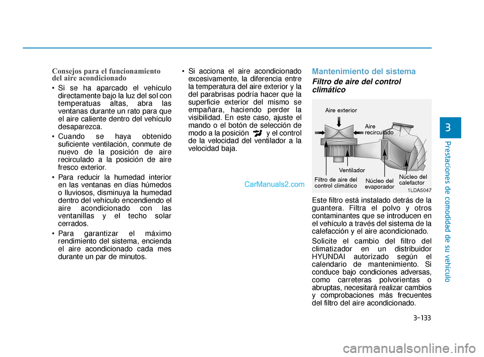 Hyundai Elantra 2018  Manual del propietario (in Spanish) 3-133
Prestaciones de comodidad de su vehículo
3
Consejos para el funcionamiento
del aire acondicionado
 Si se ha aparcado el vehículodirectamente bajo la luz del sol con
temperatuas altas, abra las