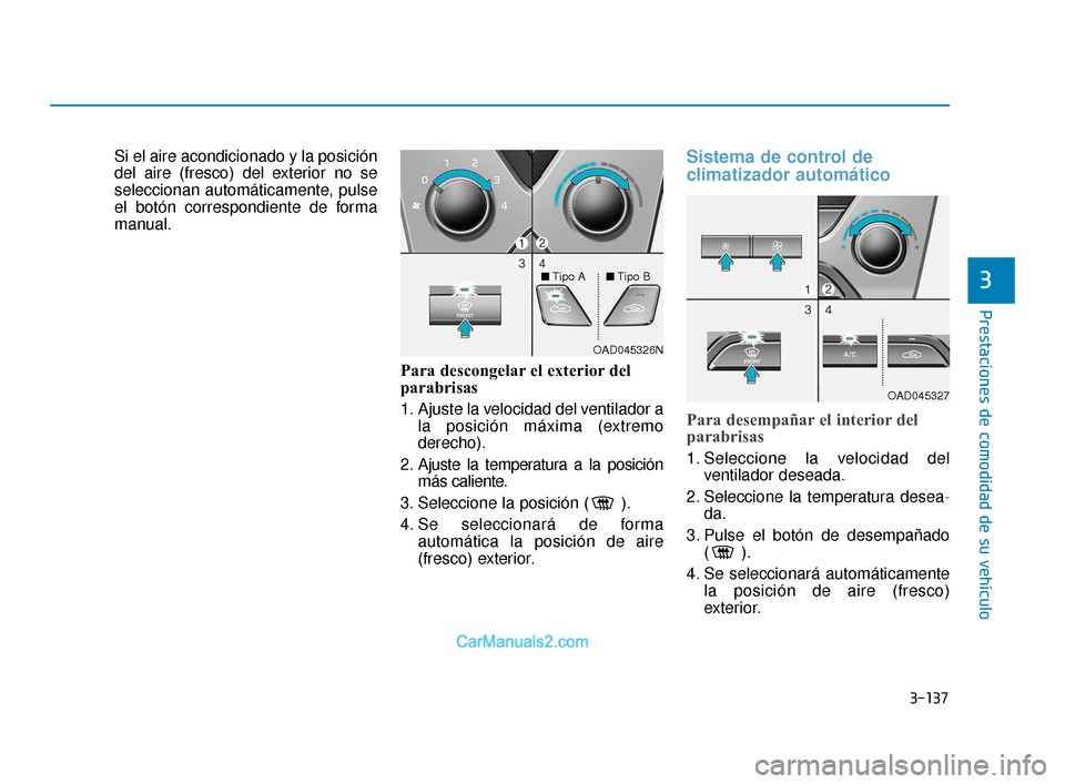 Hyundai Elantra 2018  Manual del propietario (in Spanish) 3-137
Prestaciones de comodidad de su vehículo
3
Si el aire acondicionado y la posición
del aire (fresco) del exterior no se
seleccionan automáticamente, pulse
el botón correspondiente de forma
ma