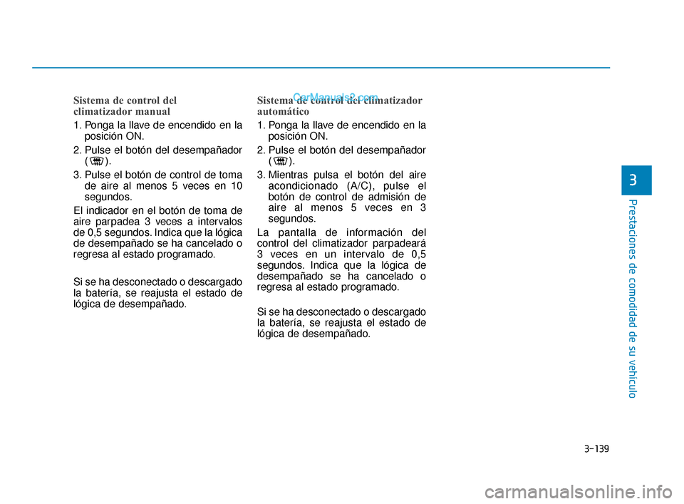 Hyundai Elantra 2018  Manual del propietario (in Spanish) 3-139
Prestaciones de comodidad de su vehículo
3
Sistema de control del 
climatizador manual
1. Ponga la llave de encendido en laposición ON.
2. Pulse el botón del desempañador ().
3. Pulse el bot