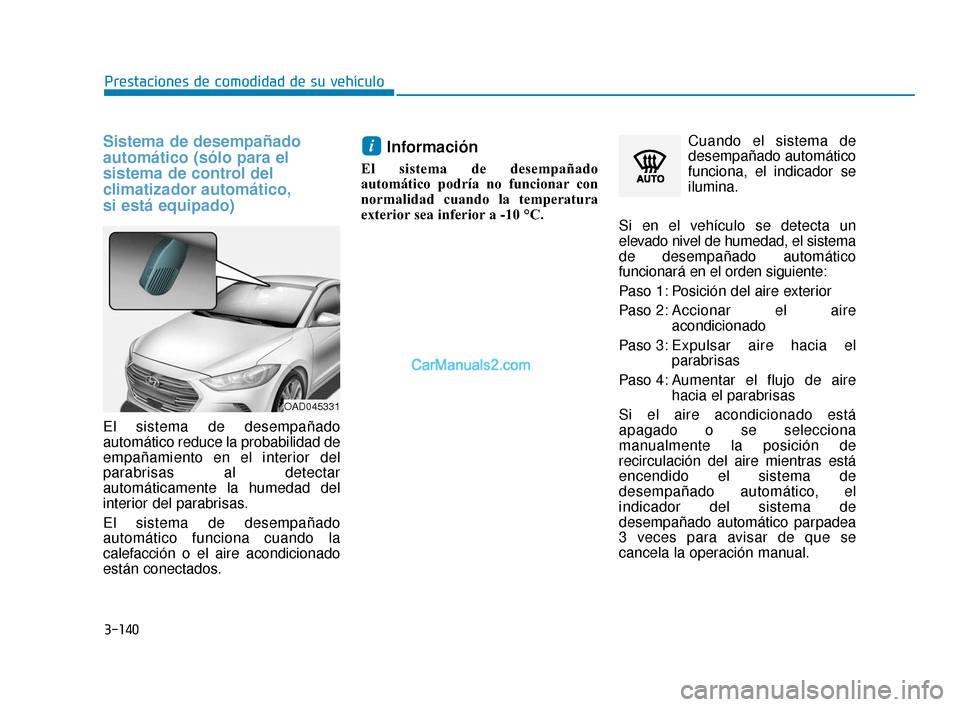 Hyundai Elantra 2018  Manual del propietario (in Spanish) 3-140
Prestaciones de comodidad de su vehículo
Sistema de desempañado
automático (sólo para el
sistema de control del
climatizador automático,
si está equipado)
El sistema de desempañado
autom