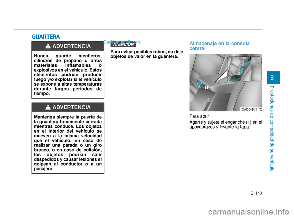 Hyundai Elantra 2018  Manual del propietario (in Spanish) 3-143
Prestaciones de comodidad de su vehículo
3
G
GU
U A
AN
N T
TE
ER
R A
A
Para evitar posibles robos, no deje
objetos de valor en la guantera.
Almacenaje en la consola
central
Para abrir:
Agarre y