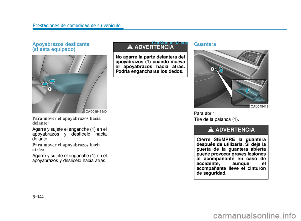 Hyundai Elantra 2018  Manual del propietario (in Spanish) 3-144
Prestaciones de comodidad de su vehículo
Apoyabrazos deslizante 
(si esta equipado)
Para mover el apoyabrazos hacia
delante:
Agarre y sujete el enganche (1) en el
apoyabrazos y deslícelo hacia