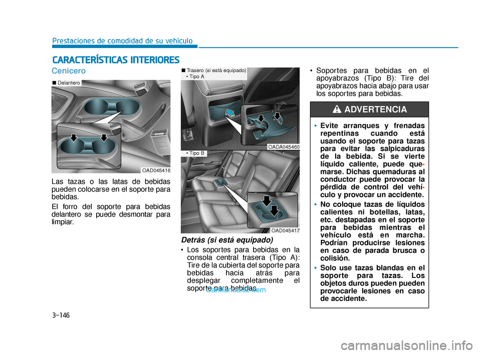 Hyundai Elantra 2018  Manual del propietario (in Spanish) 3-146
Prestaciones de comodidad de su vehículo
C
CA
A R
RA
A C
CT
T E
ER
R Í
ÍS
S T
T I
IC
C A
A S
S 
 I
IN
N T
TE
ER
R I
IO
O R
RE
ES
S
Cenicero
Las tazas o las latas de bebidas
pueden colocarse e