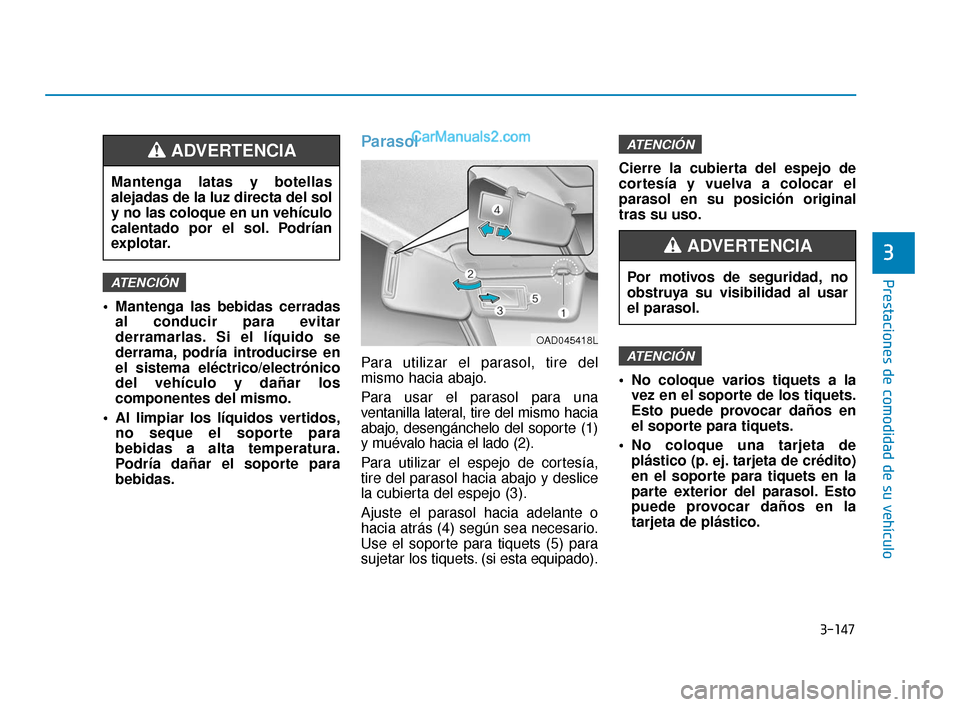 Hyundai Elantra 2018  Manual del propietario (in Spanish) 3-147
Prestaciones de comodidad de su vehículo
3
 Mantenga las bebidas cerradasal conducir para evitar
derramarlas. Si el líquido se
derrama, podría introducirse en
el sistema eléctrico/electróni
