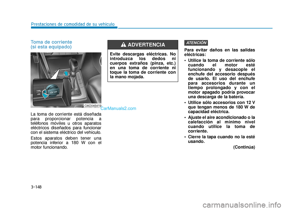 Hyundai Elantra 2018  Manual del propietario (in Spanish) 3-148
Prestaciones de comodidad de su vehículo
Toma de corriente 
(si esta equipado)
La toma de corriente está diseñada
para proporcionar potencia a
teléfonos móviles u otros aparatos
eléctricos