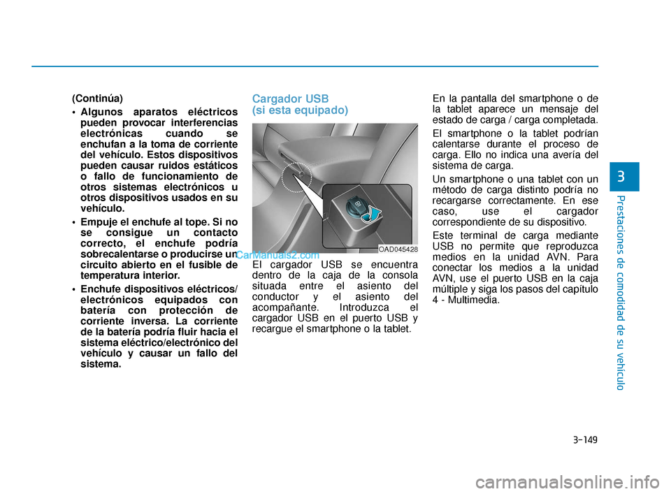 Hyundai Elantra 2018  Manual del propietario (in Spanish) 3-149
Prestaciones de comodidad de su vehículo
3
(Continúa)
 Algunos aparatos eléctricospueden provocar interferencias
electrónicas cuando se
enchufan a la toma de corriente
del vehículo. Estos d