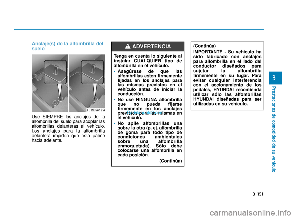 Hyundai Elantra 2018  Manual del propietario (in Spanish) 3-151
Prestaciones de comodidad de su vehículo
3
Anclaje(s) de la alfombrilla del
suelo 
Use SIEMPRE los anclajes de la
alfombrilla del suelo para acoplar las
alfombrillas delanteras al vehículo.
Lo