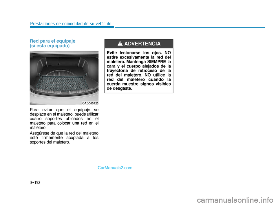 Hyundai Elantra 2018  Manual del propietario (in Spanish) 3-152
Prestaciones de comodidad de su vehículo
Red para el equipaje 
(si esta equipado)
Para evitar que el equipaje se
desplace en el maletero, puede utilizar
cuatro soportes ubicados en el
maletero 